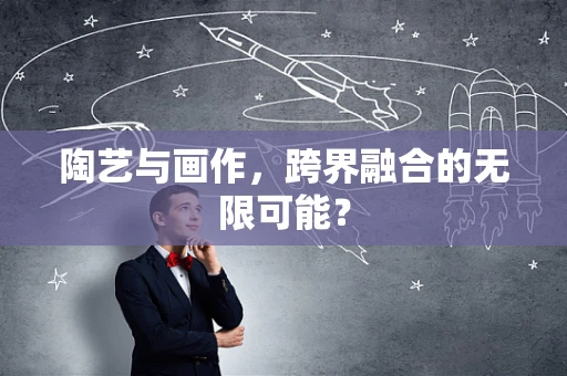 陶艺与画作，跨界融合的无限可能？