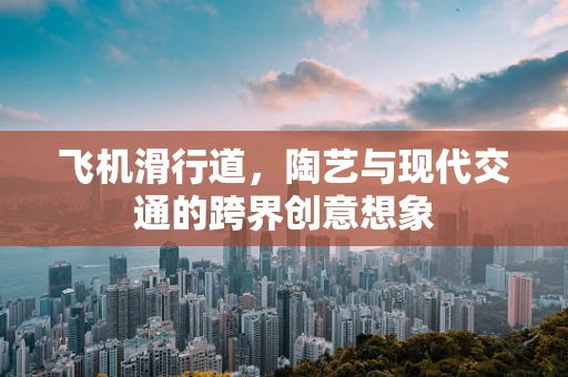 飞机滑行道，陶艺与现代交通的跨界创意想象