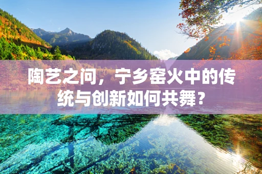 陶艺之问，宁乡窑火中的传统与创新如何共舞？