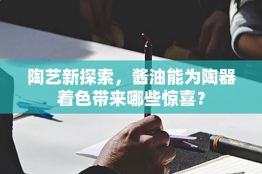 陶艺新探索，酱油能为陶器着色带来哪些惊喜？