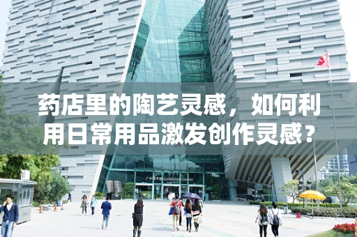 药店里的陶艺灵感，如何利用日常用品激发创作灵感？