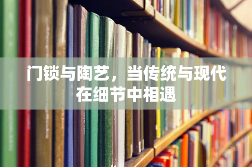 门锁与陶艺，当传统与现代在细节中相遇