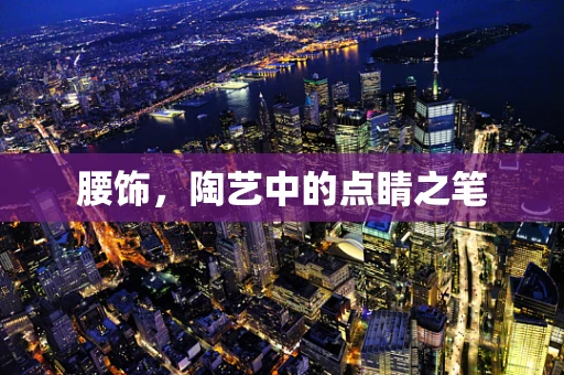 腰饰，陶艺中的点睛之笔