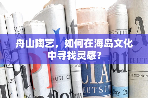 舟山陶艺，如何在海岛文化中寻找灵感？