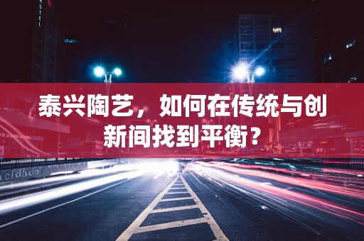 泰兴陶艺，如何在传统与创新间找到平衡？