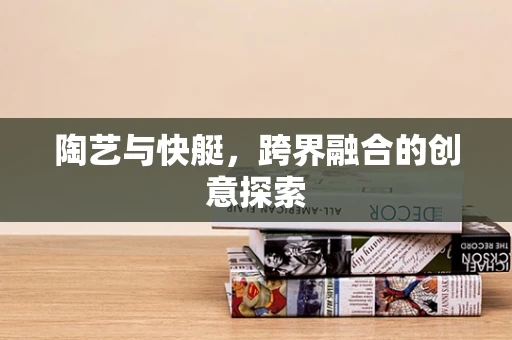 陶艺与快艇，跨界融合的创意探索