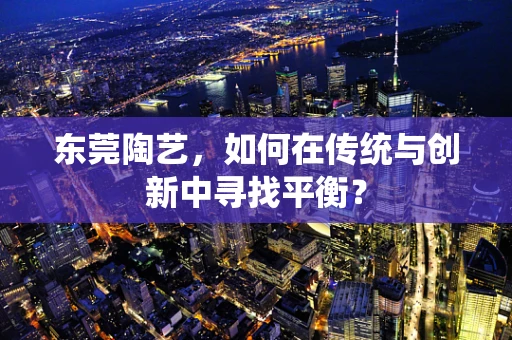 东莞陶艺，如何在传统与创新中寻找平衡？