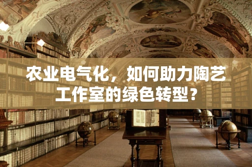 农业电气化，如何助力陶艺工作室的绿色转型？