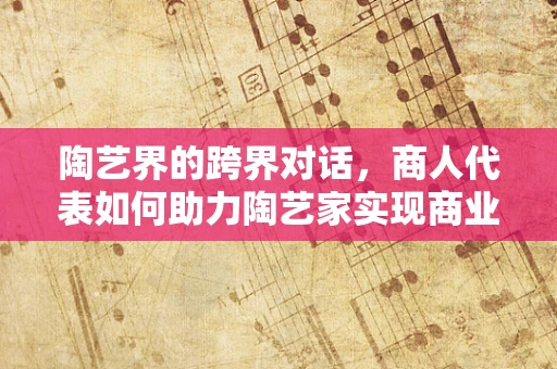 陶艺界的跨界对话，商人代表如何助力陶艺家实现商业价值最大化？