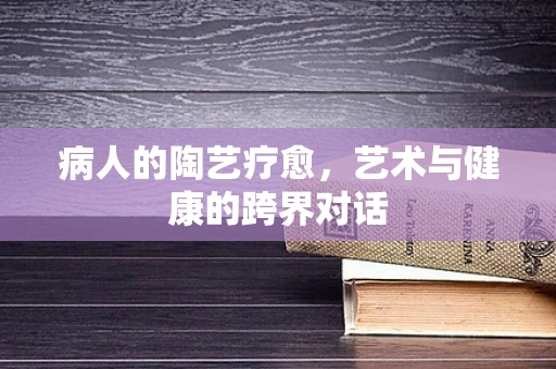 病人的陶艺疗愈，艺术与健康的跨界对话