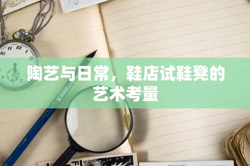 陶艺与日常，鞋店试鞋凳的艺术考量