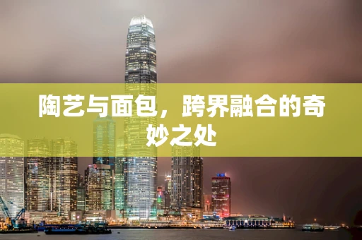 陶艺与面包，跨界融合的奇妙之处