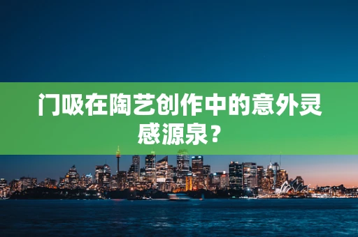 门吸在陶艺创作中的意外灵感源泉？