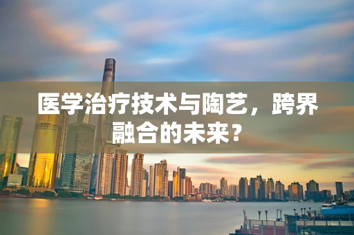 医学治疗技术与陶艺，跨界融合的未来？