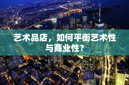 艺术品店，如何平衡艺术性与商业性？
