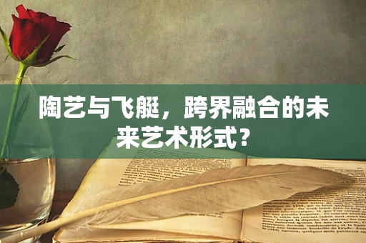 陶艺与飞艇，跨界融合的未来艺术形式？