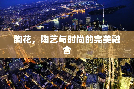 胸花，陶艺与时尚的完美融合