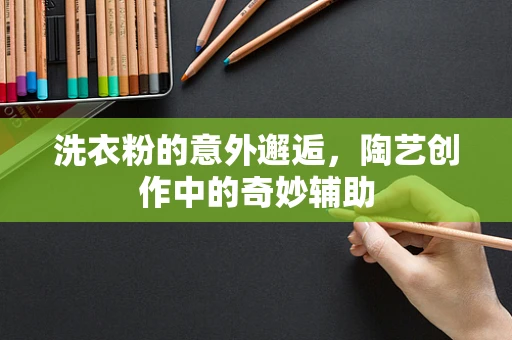 洗衣粉的意外邂逅，陶艺创作中的奇妙辅助