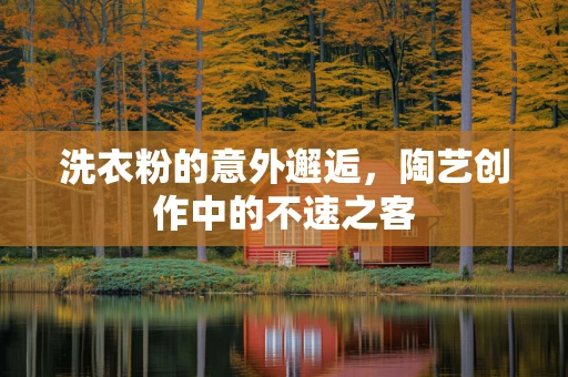 洗衣粉的意外邂逅，陶艺创作中的不速之客