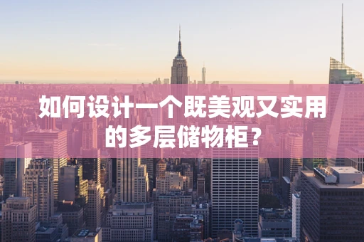 如何设计一个既美观又实用的多层储物柜？