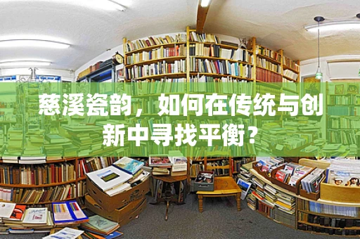 慈溪瓷韵，如何在传统与创新中寻找平衡？