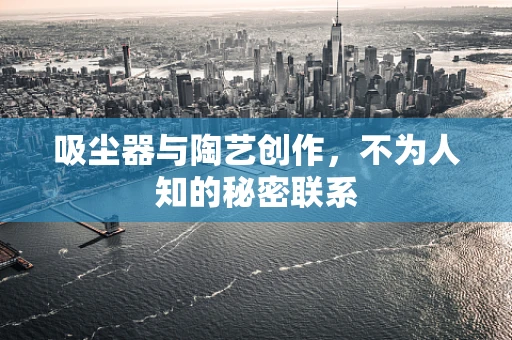 吸尘器与陶艺创作，不为人知的秘密联系