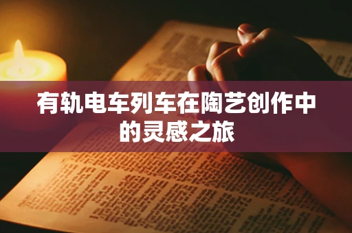 有轨电车列车在陶艺创作中的灵感之旅