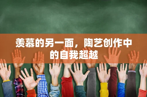 羡慕的另一面，陶艺创作中的自我超越