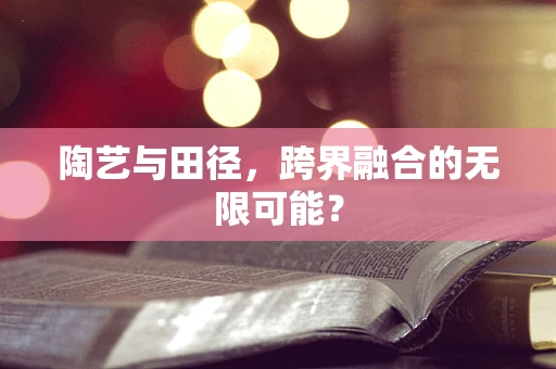 陶艺与田径，跨界融合的无限可能？