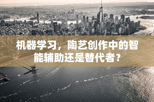 机器学习，陶艺创作中的智能辅助还是替代者？