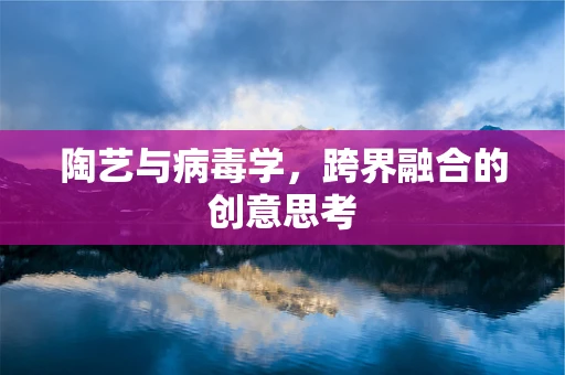 陶艺与病毒学，跨界融合的创意思考