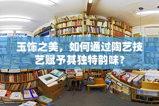 玉饰之美，如何通过陶艺技艺赋予其独特韵味？