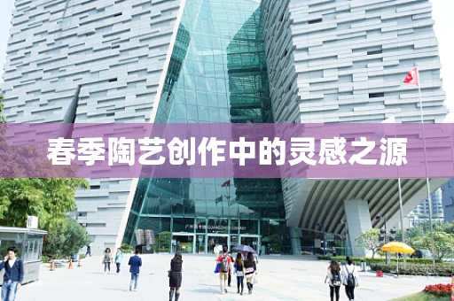 春季陶艺创作中的灵感之源