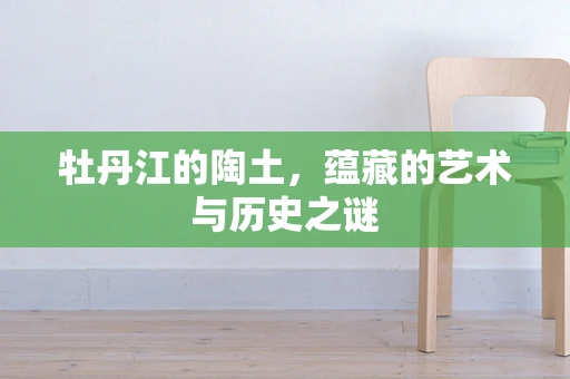 牡丹江的陶土，蕴藏的艺术与历史之谜