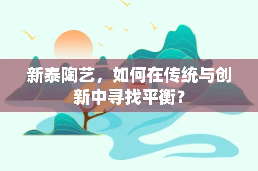 新泰陶艺，如何在传统与创新中寻找平衡？