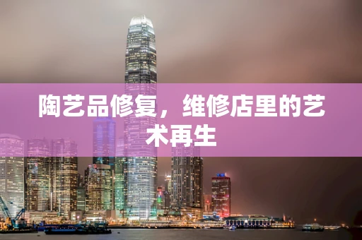 陶艺品修复，维修店里的艺术再生