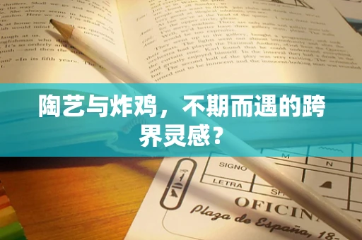 陶艺与炸鸡，不期而遇的跨界灵感？