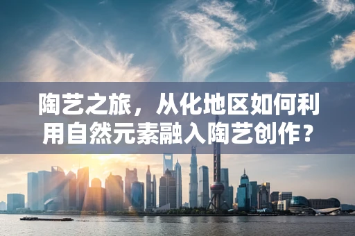 陶艺之旅，从化地区如何利用自然元素融入陶艺创作？