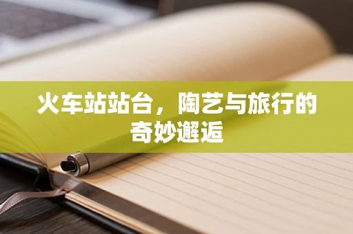 火车站站台，陶艺与旅行的奇妙邂逅