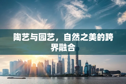 陶艺与园艺，自然之美的跨界融合