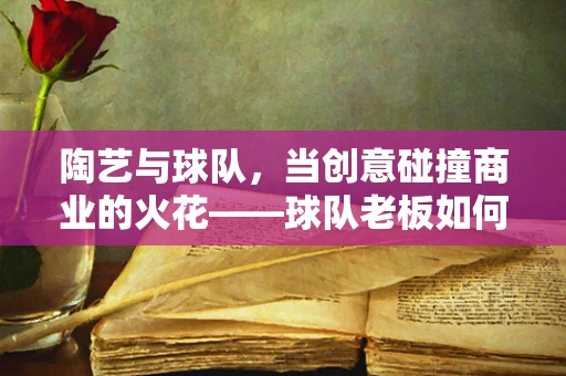 陶艺与球队，当创意碰撞商业的火花——球队老板如何激发陶艺家灵感？