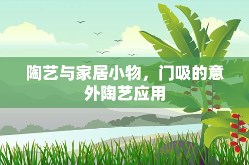 陶艺与家居小物，门吸的意外陶艺应用