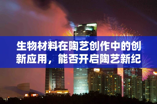 生物材料在陶艺创作中的创新应用，能否开启陶艺新纪元？