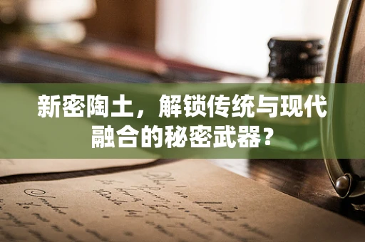 新密陶土，解锁传统与现代融合的秘密武器？