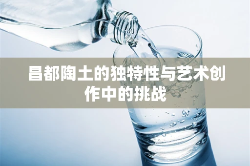昌都陶土的独特性与艺术创作中的挑战