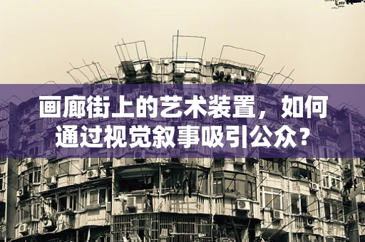 画廊街上的艺术装置，如何通过视觉叙事吸引公众？