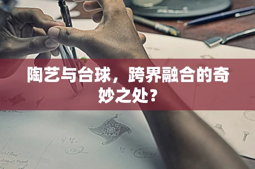 陶艺与台球，跨界融合的奇妙之处？
