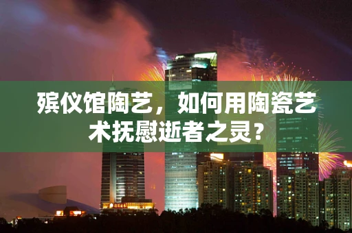 殡仪馆陶艺，如何用陶瓷艺术抚慰逝者之灵？
