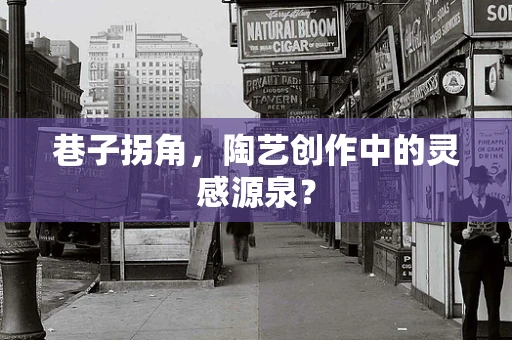 巷子拐角，陶艺创作中的灵感源泉？
