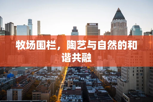 牧场围栏，陶艺与自然的和谐共融